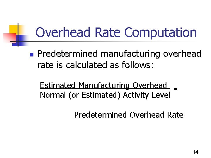 Overhead Rate Computation n Predetermined manufacturing overhead rate is calculated as follows: Estimated Manufacturing