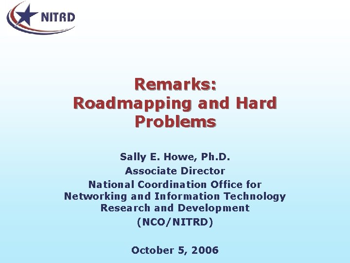 Remarks: Roadmapping and Hard Problems Sally E. Howe, Ph. D. Associate Director National Coordination