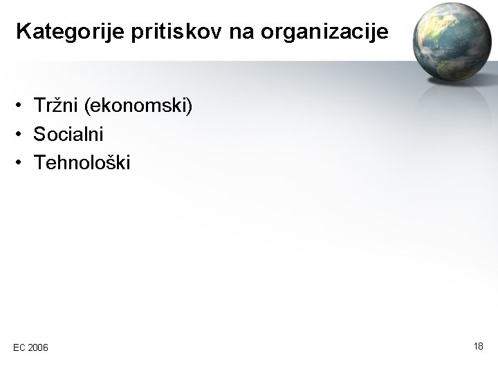 Kategorije pritiskov na organizacije • Tržni (ekonomski) • Socialni • Tehnološki EC 2006 18