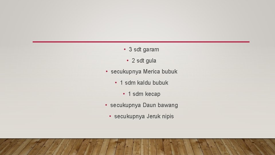  • 3 sdt garam • 2 sdt gula • secukupnya Merica bubuk •