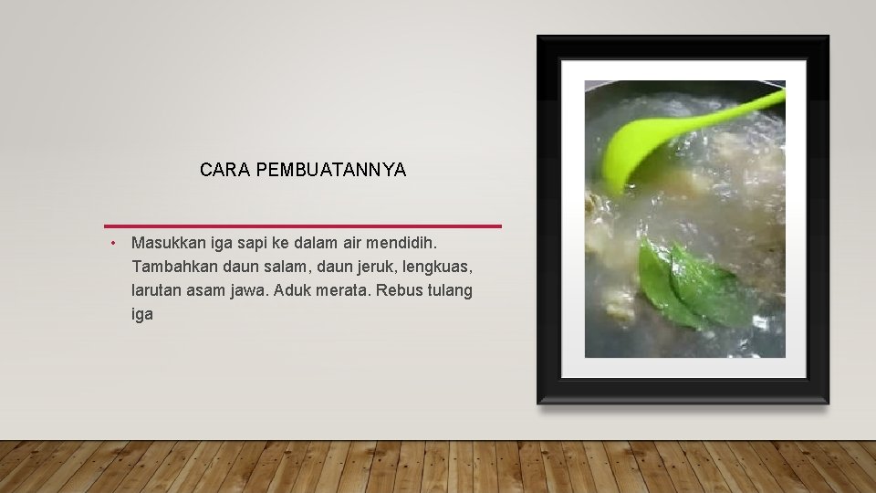 CARA PEMBUATANNYA • Masukkan iga sapi ke dalam air mendidih. Tambahkan daun salam, daun
