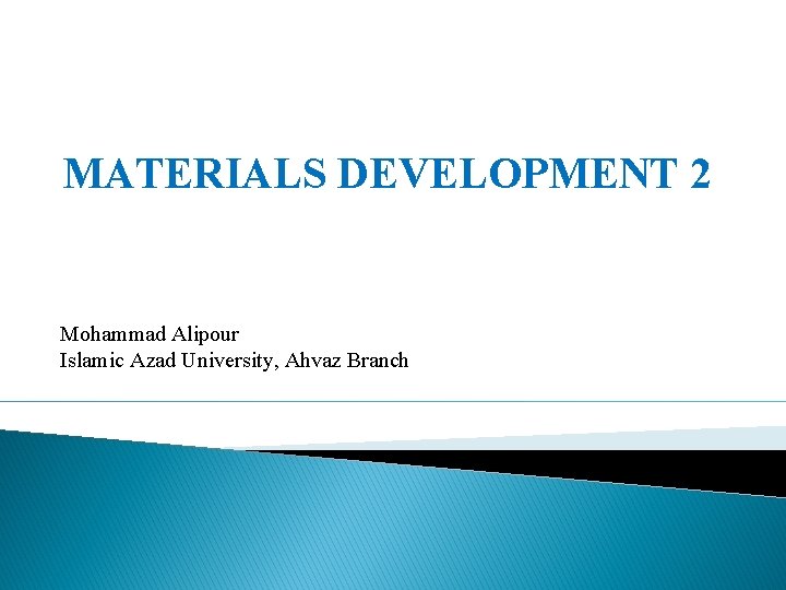 MATERIALS DEVELOPMENT 2 Mohammad Alipour Islamic Azad University, Ahvaz Branch 