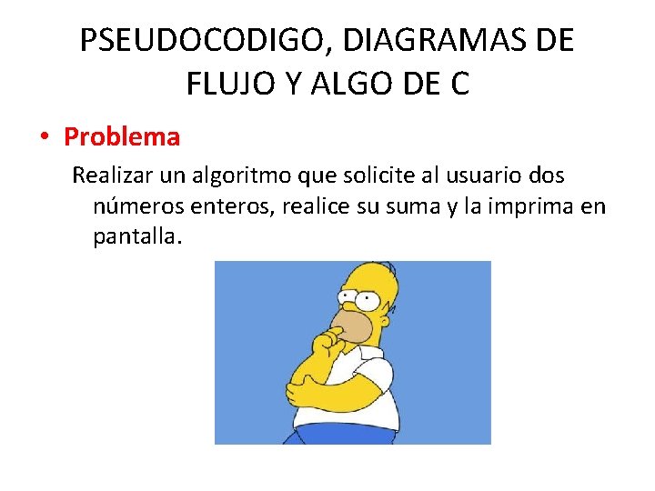 PSEUDOCODIGO, DIAGRAMAS DE FLUJO Y ALGO DE C • Problema Realizar un algoritmo que
