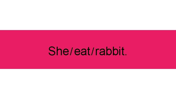 She / eat / rabbit. 