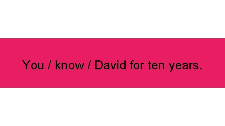 You / know / David for ten years. 