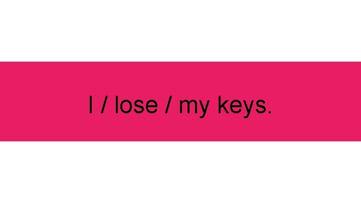 I / lose / my keys. 
