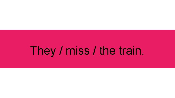 They / miss / the train. 