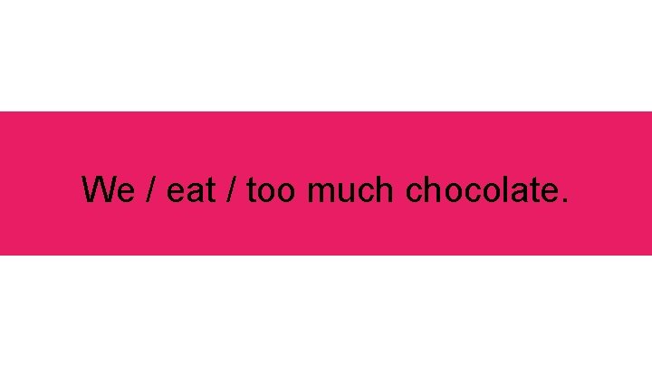 We / eat / too much chocolate. 