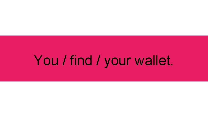 You / find / your wallet. 