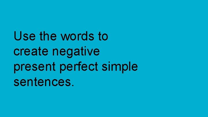 Use the words to create negative present perfect simple sentences. 