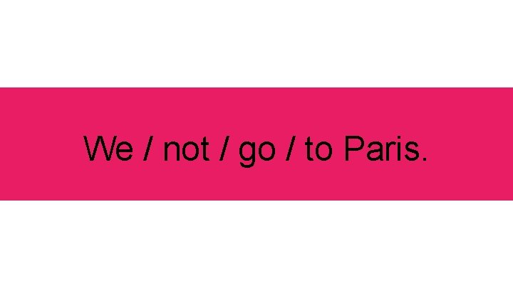 We / not / go / to Paris. 
