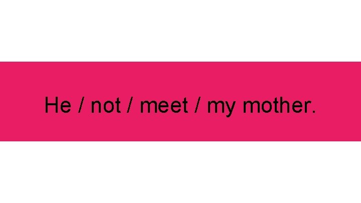 He / not / meet / my mother. 