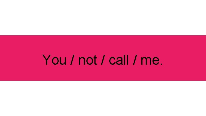 You / not / call / me. 