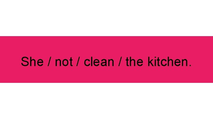 She / not / clean / the kitchen. 