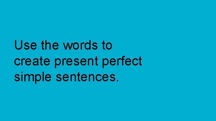 Use the words to create present perfect simple sentences. 