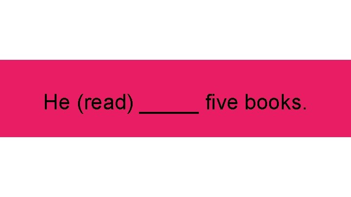 He (read) _____ five books. 