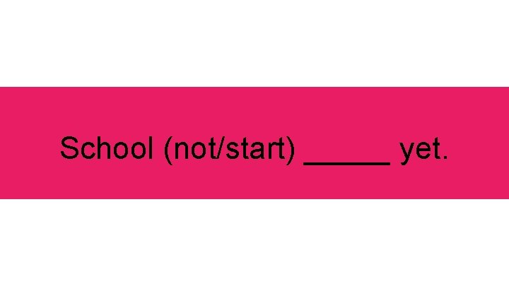 School (not/start) _____ yet. 