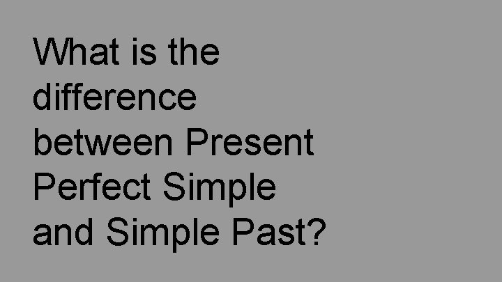What is the difference between Present Perfect Simple and Simple Past? 