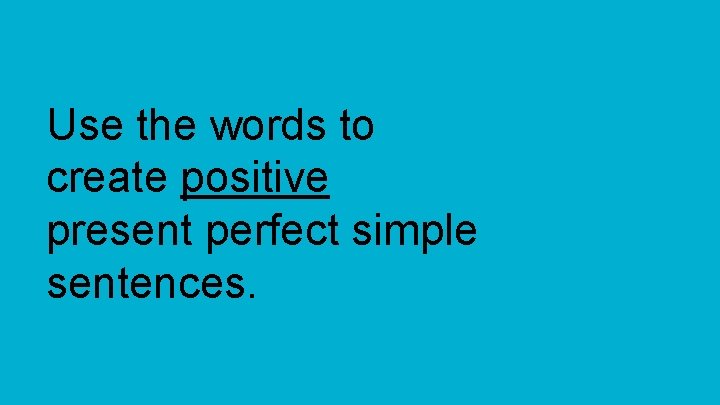 Use the words to create positive present perfect simple sentences. 