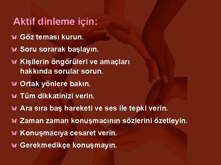 Aktif dinleme için: Göz teması kurun. Soru sorarak başlayın. Kişilerin öngörüleri ve amaçları hakkında