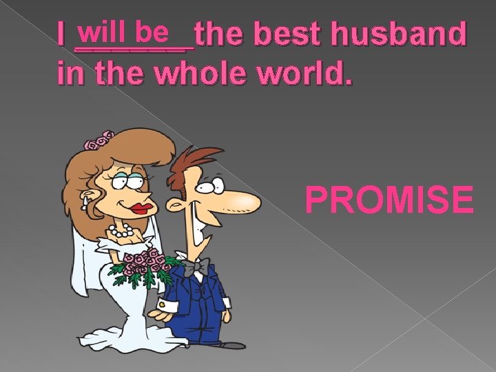 will be the best husband I ______ in the whole world. PROMISE 