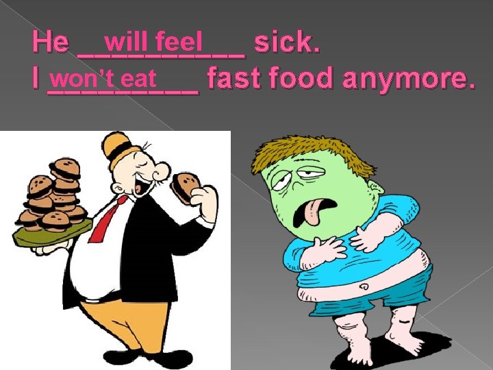 will feel He _____ sick. won’t eat I _____ fast food anymore. 