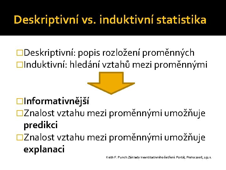 Deskriptivní vs. induktivní statistika �Deskriptivní: popis rozložení proměnných �Induktivní: hledání vztahů mezi proměnnými �Informativnější