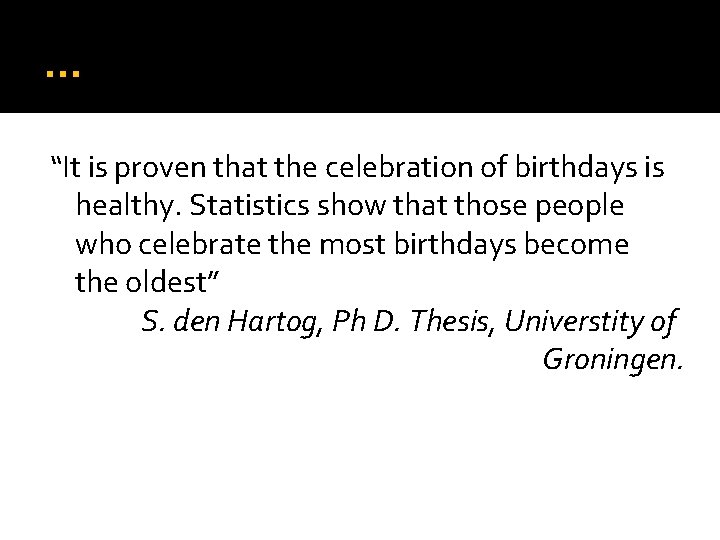 … “It is proven that the celebration of birthdays is healthy. Statistics show that