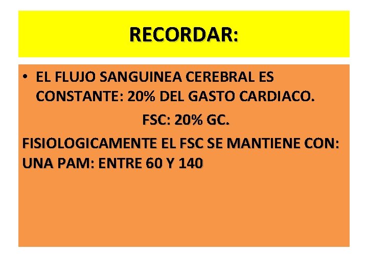 RECORDAR: • EL FLUJO SANGUINEA CEREBRAL ES CONSTANTE: 20% DEL GASTO CARDIACO. FSC: 20%