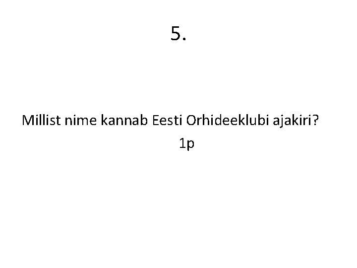 5. Millist nime kannab Eesti Orhideeklubi ajakiri? 1 p 