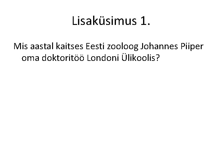Lisaküsimus 1. Mis aastal kaitses Eesti zooloog Johannes Piiper oma doktoritöö Londoni Ülikoolis? 