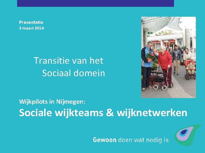 Presentatie 3 maart 2014 Transitie van het Sociaal domein Wijkpilots in Nijmegen: Sociale wijkteams