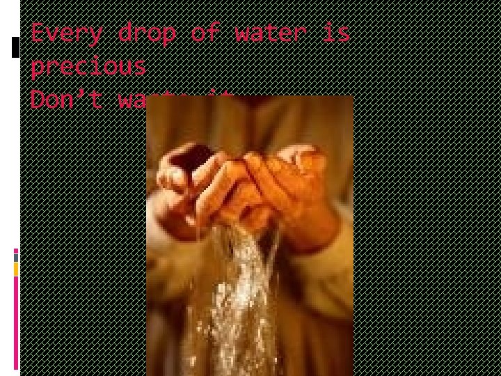 Every drop of water is precious Don’t waste it. 