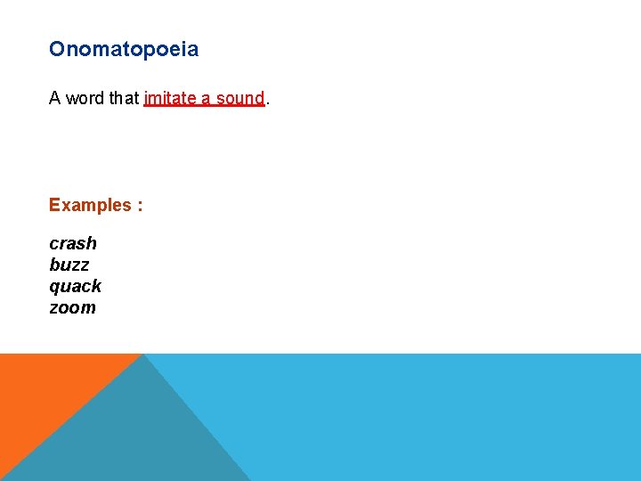 Onomatopoeia A word that imitate a sound. Examples : crash buzz quack zoom 