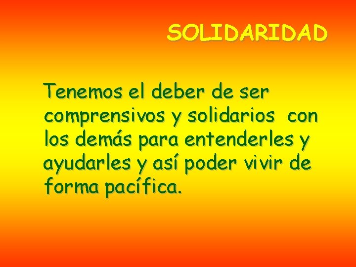 SOLIDARIDAD Tenemos el deber de ser comprensivos y solidarios con los demás para entenderles