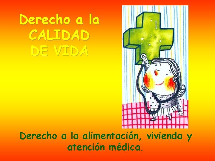 Derecho a la CALIDAD DE VIDA Derecho a la alimentación, vivienda y atención médica.