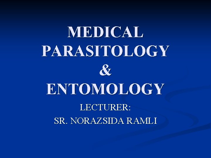 MEDICAL PARASITOLOGY & ENTOMOLOGY LECTURER: SR. NORAZSIDA RAMLI 