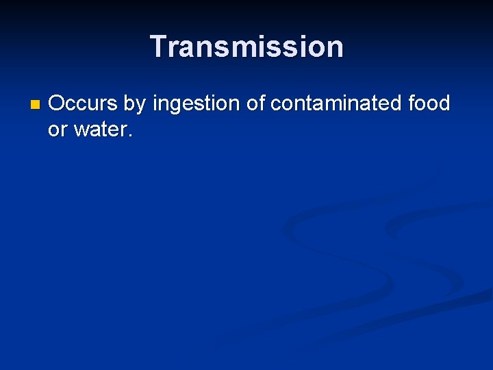 Transmission n Occurs by ingestion of contaminated food or water. 