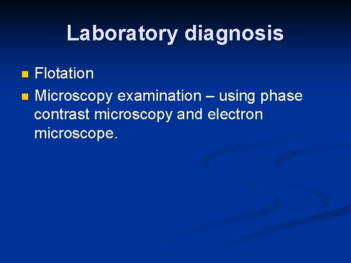 Laboratory diagnosis Flotation n Microscopy examination – using phase contrast microscopy and electron microscope.