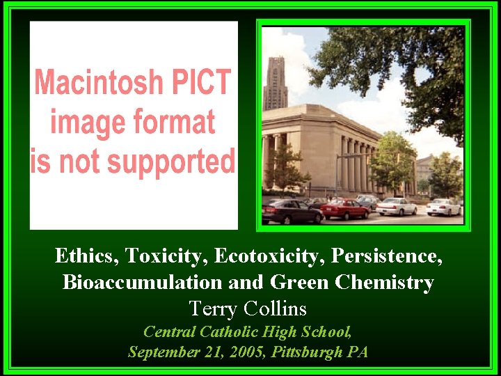 Ethics, Toxicity, Ecotoxicity, Persistence, Bioaccumulation and Green Chemistry Terry Collins Central Catholic High School,