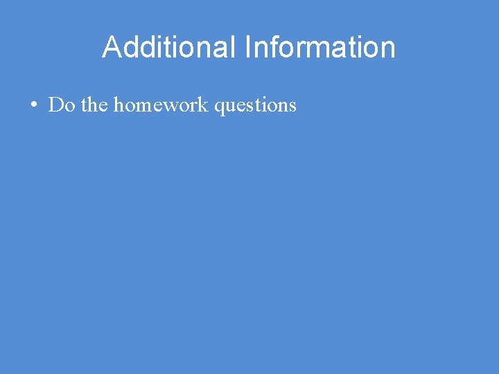 Additional Information • Do the homework questions 