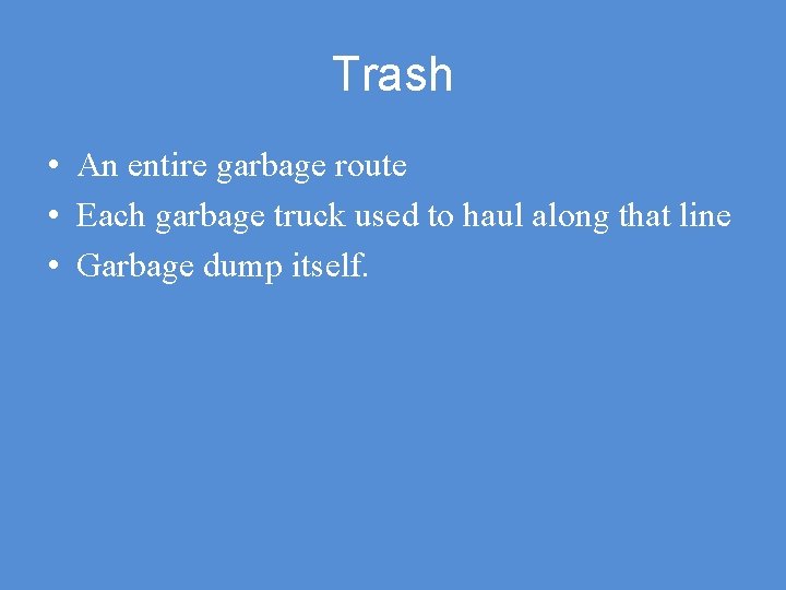 Trash • An entire garbage route • Each garbage truck used to haul along