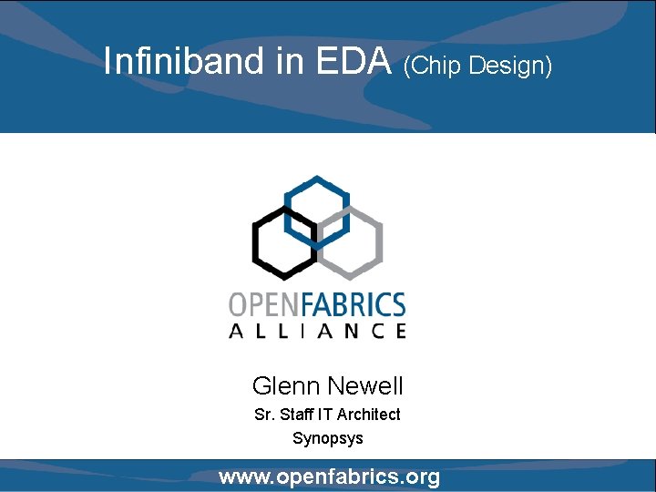 Infiniband in EDA (Chip Design) Glenn Newell Sr. Staff IT Architect Synopsys www. openfabrics.