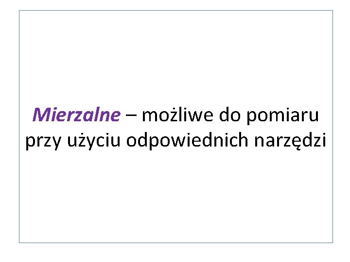 Mierzalne – możliwe do pomiaru przy użyciu odpowiednich narzędzi 