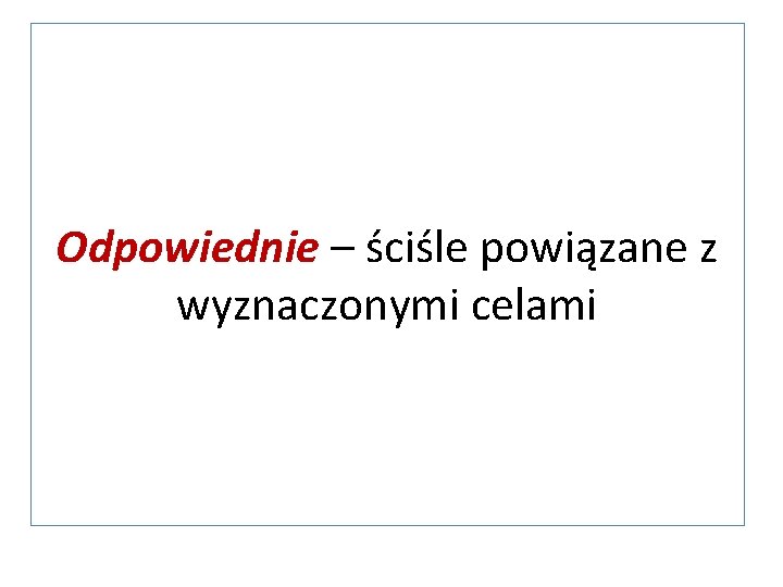 Odpowiednie – ściśle powiązane z wyznaczonymi celami 