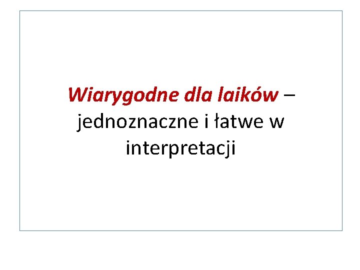 Wiarygodne dla laików – jednoznaczne i łatwe w interpretacji 