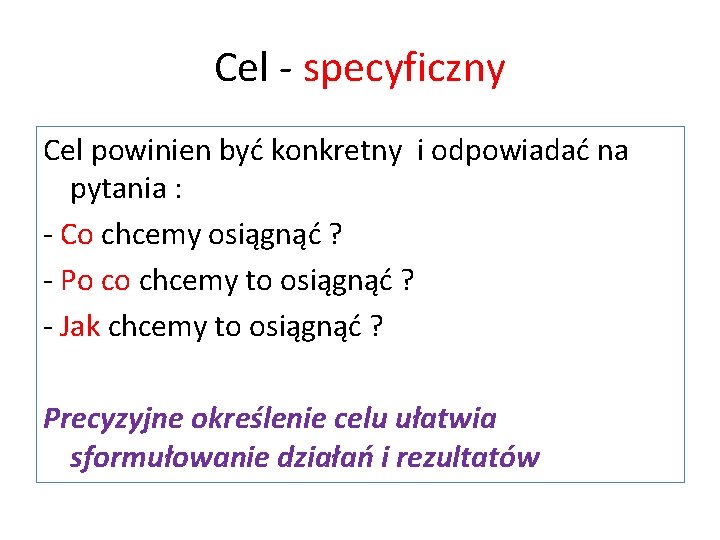 Cel - specyficzny Cel powinien być konkretny i odpowiadać na pytania : - Co