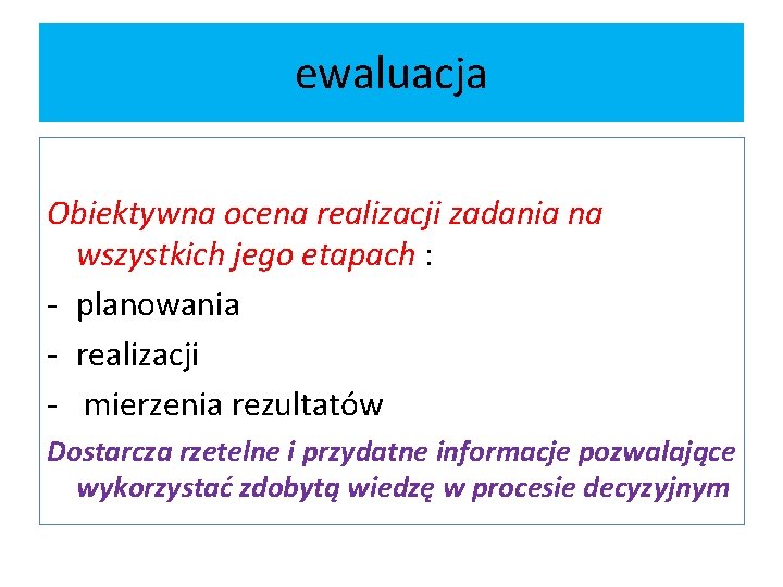 ewaluacja Obiektywna ocena realizacji zadania na wszystkich jego etapach : - planowania - realizacji