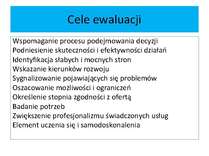 Cele ewaluacji Wspomaganie procesu podejmowania decyzji Podniesienie skuteczności i efektywności działań Identyfikacja słabych i