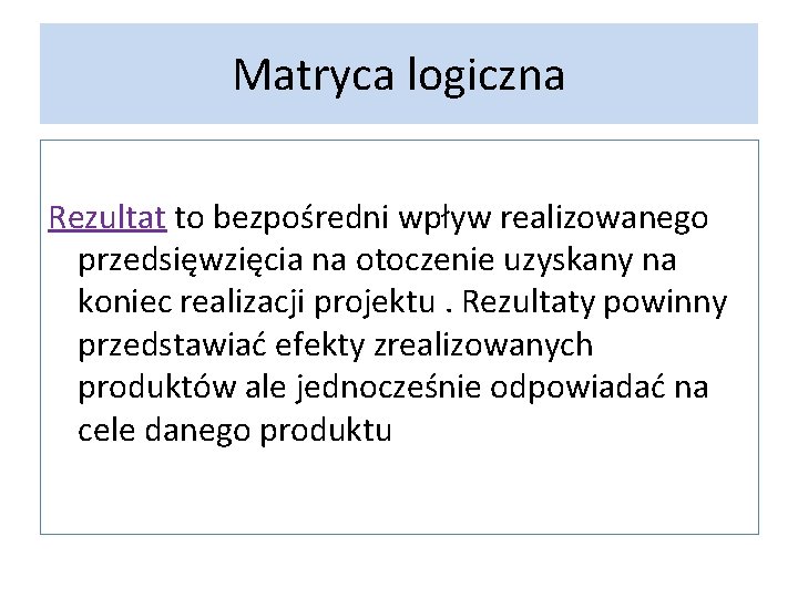 Matryca logiczna Rezultat to bezpośredni wpływ realizowanego przedsięwzięcia na otoczenie uzyskany na koniec realizacji